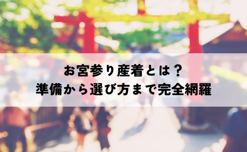 お宮参り産着とは？準備から選び方まで完全網羅
