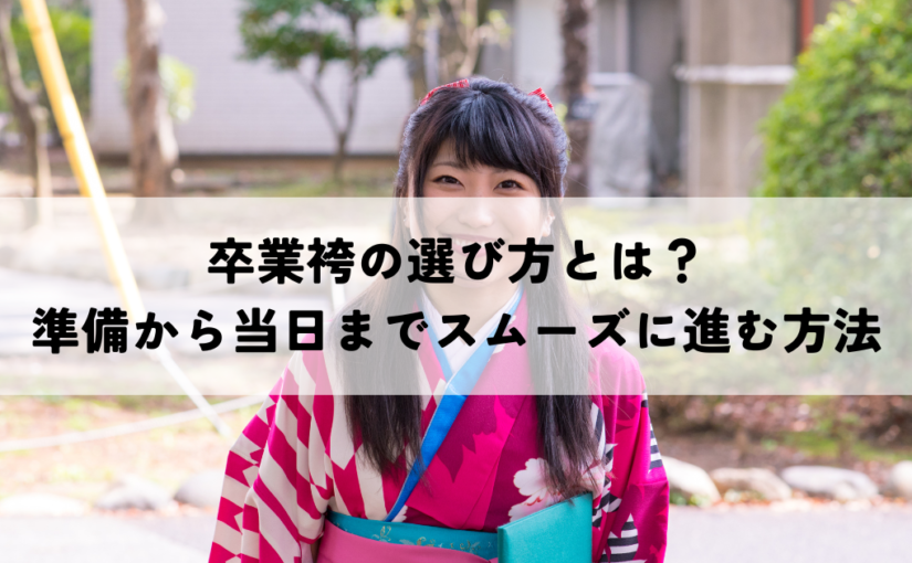 卒業袴の選び方とは？準備から当日までスムーズに進む方法