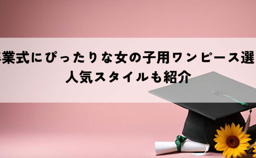 卒業式にぴったりな女の子用ワンピースの選び方とは？人気スタイルも紹介