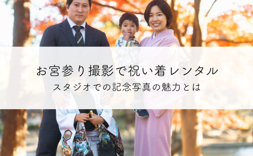お宮参り撮影で祝い着レンタルを活用！スタジオでの記念写真の魅力とは
