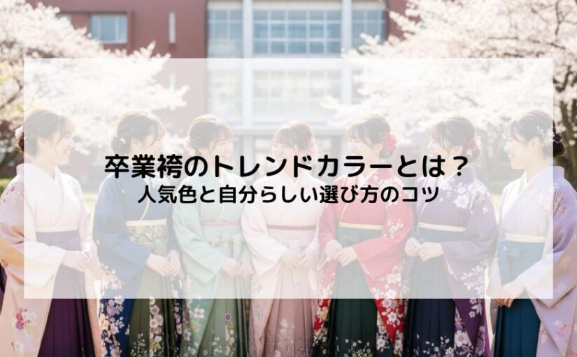 卒業袴のトレンドカラーとは？人気色と自分らしい選び方のコツ