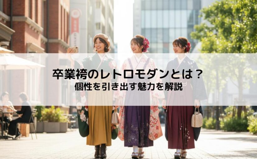 卒業袴のレトロモダンとは？伝統と現代の融合スタイルで個性を引き出す魅力を解説