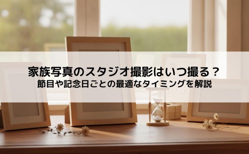 家族写真のスタジオ撮影はいつ撮るのがベスト？節目や記念日ごとの最適なタイミングを解説