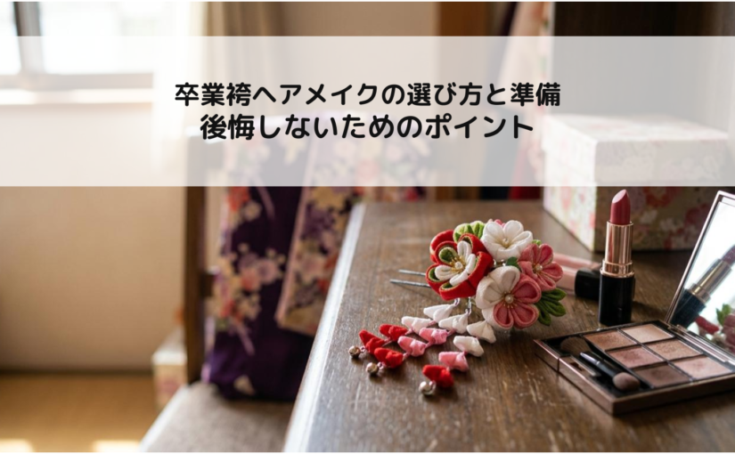 卒業袴ヘアメイクの選び方と準備 後悔しないためのポイント