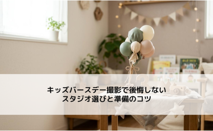 キッズバースデー撮影で後悔しないスタジオ選びと準備のコツ