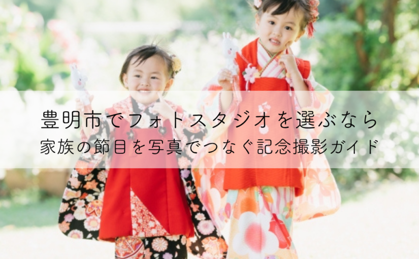 豊明市でフォトスタジオを選ぶなら｜家族の節目を写真でつなぐ記念撮影ガイド